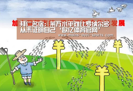 拜仁名宿:莱万水平难比罗纳尔多 从未证明自己‘欧亿体育官网’(图4) 欧亿体育部门