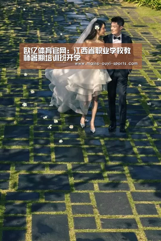 欧亿体育官网:江西省职业学校教师暑期培训班开学(图2) 欧亿体育部门