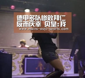 德甲多队惨败拜仁反而庆幸 贝皇:我们也曾输1-4:欧亿体育部门(图1) 欧亿体育公司