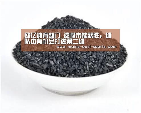 欧亿体育部门_遗憾未能获胜,球队本有机会打进第二球(图3) 欧亿体育团队