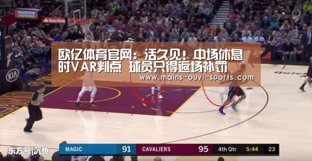 欧亿体育官网:活久见!中场休息时VAR判点 球员只得返场补罚(图4) 欧亿体育