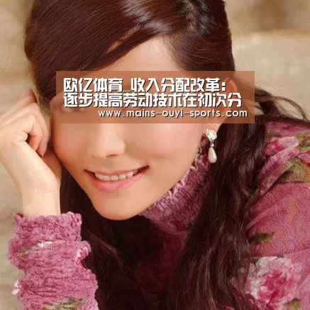 欧亿体育_收入分配改革:逐步提高劳动技术在初次分配中比重(图1) 欧亿体育
