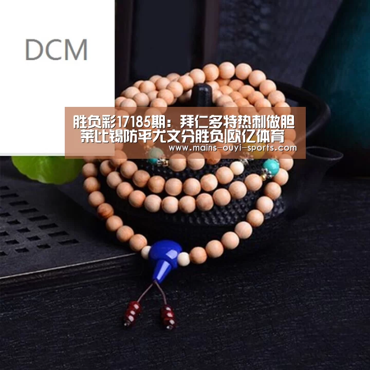 胜负彩17185期:拜仁多特热刺做胆 莱比锡防平尤文分胜负|欧亿体育公司(图3) 欧亿体育团队