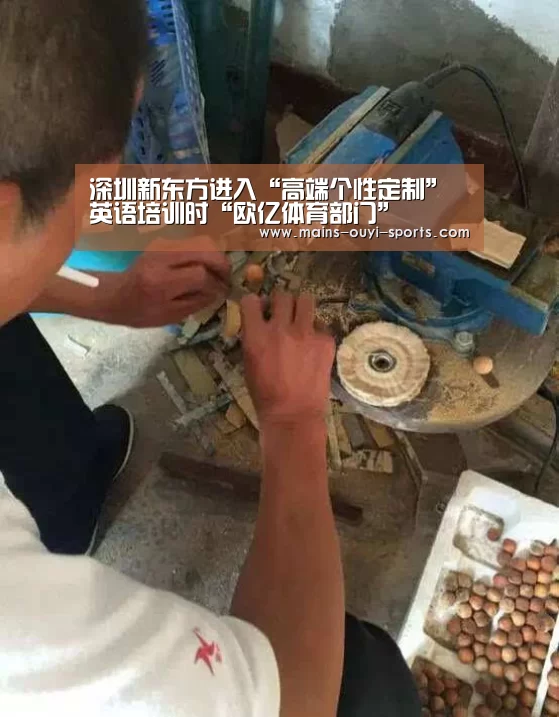 深圳新东方进入“高端个性定制”英语培训时“欧亿体育部门”(图3) 欧亿体育公司
