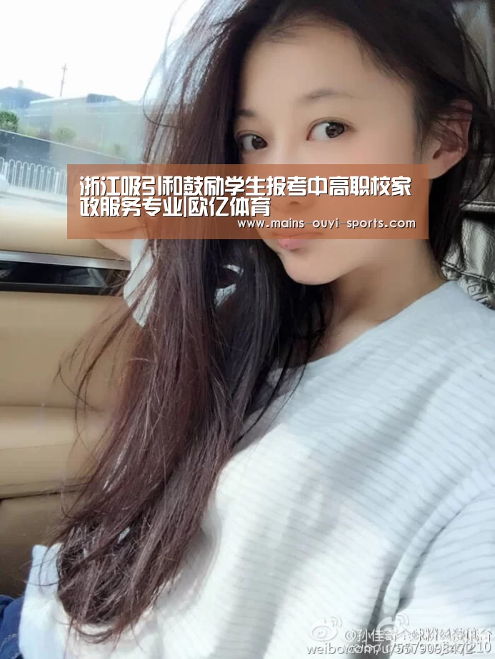浙江吸引和鼓励学生报考中高职校家政服务专业|欧亿体育(图2) 欧亿体育官网